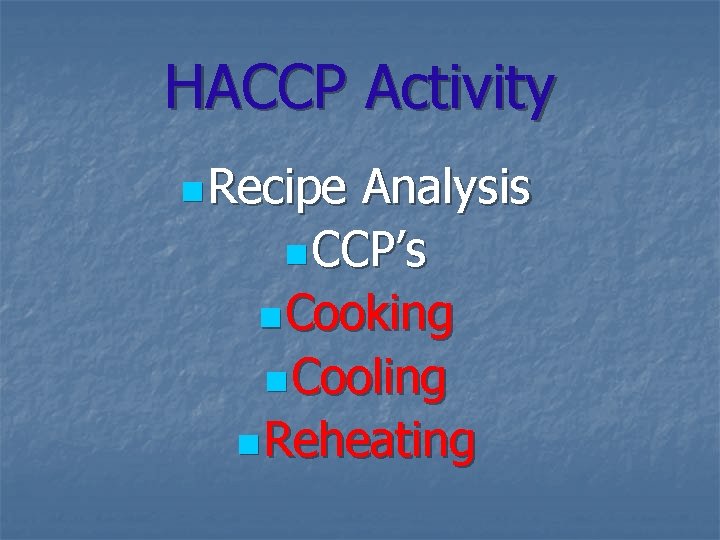 HACCP Activity n Recipe Analysis n CCP’s n Cooking n Cooling n Reheating 