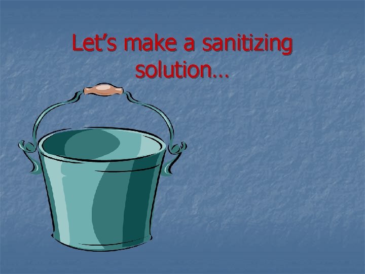 Let’s make a sanitizing solution… 