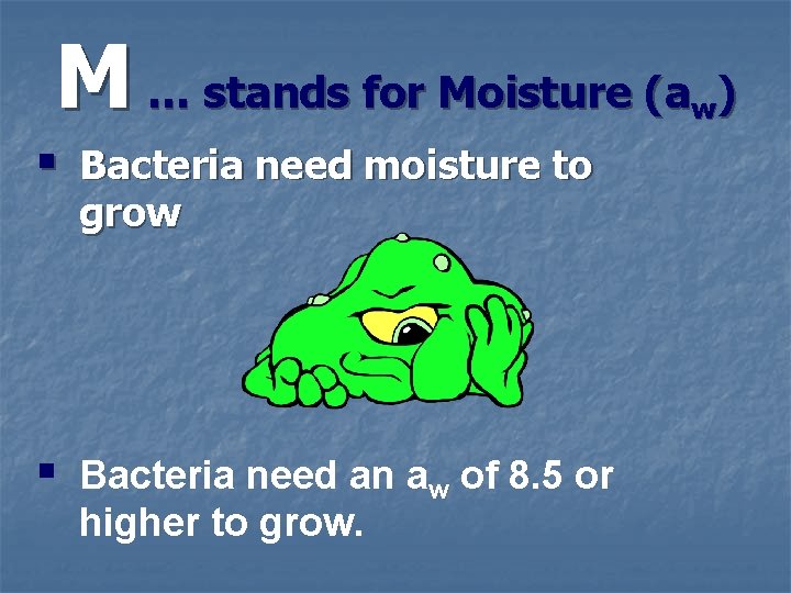 M … stands for Moisture (a ) w § Bacteria need moisture to grow
