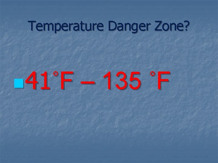 Temperature Danger Zone? n 41˚F – 135 ˚F 