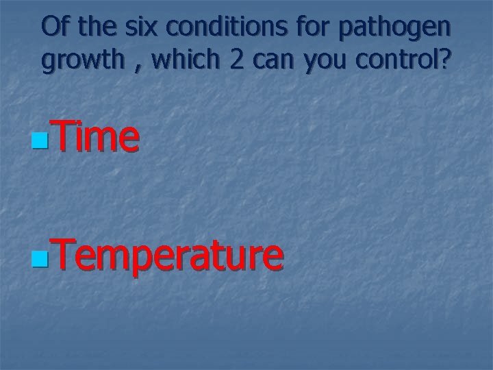 Of the six conditions for pathogen growth , which 2 can you control? n.