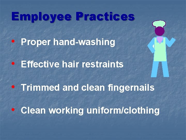 Employee Practices • Proper hand-washing • Effective hair restraints • Trimmed and clean fingernails