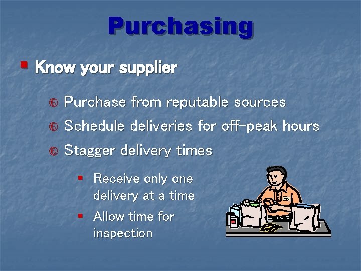 Purchasing § Know your supplier Purchase from reputable sources Schedule deliveries for off-peak hours