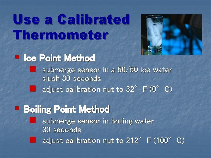 Use a Calibrated Thermometer § Ice Point Method n submerge sensor in a 50/50