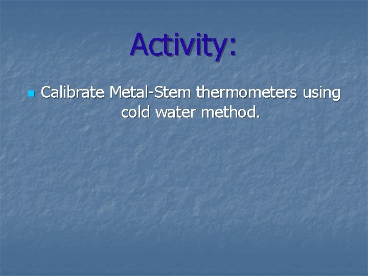 Activity: n Calibrate Metal-Stem thermometers using cold water method. 