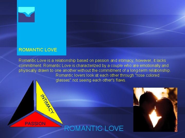 ROMANTIC LOVE Romantic Love is a relationship based on passion and intimacy; however, it
