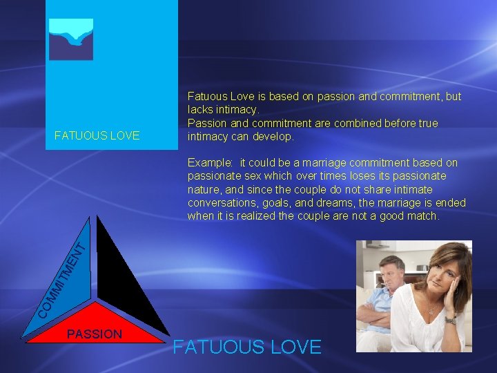 FATUOUS LOVE Fatuous Love is based on passion and commitment, but lacks intimacy. Passion