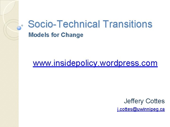 Socio-Technical Transitions Models for Change www. insidepolicy. wordpress. com Jeffery Cottes j. cottes@uwinnipeg. ca