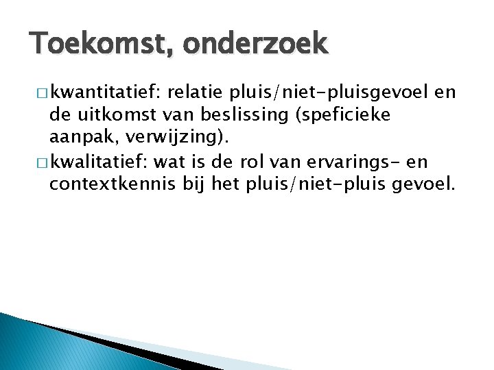 Toekomst, onderzoek � kwantitatief: relatie pluis/niet-pluisgevoel en de uitkomst van beslissing (speficieke aanpak, verwijzing). Toekomst, onderzoek � kwantitatief: relatie pluis/niet-pluisgevoel en de uitkomst van beslissing (speficieke aanpak, verwijzing).