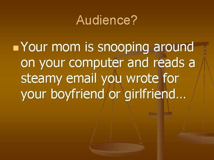 Audience? n Your mom is snooping around on your computer and reads a steamy