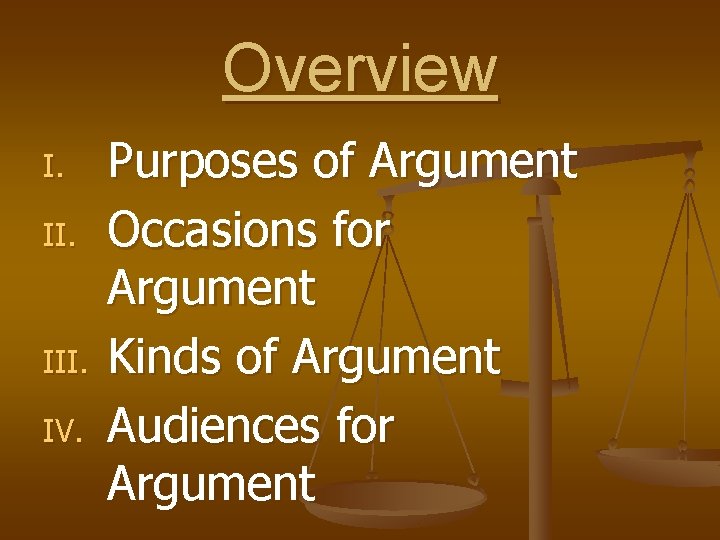 Overview I. II. III. IV. Purposes of Argument Occasions for Argument Kinds of Argument
