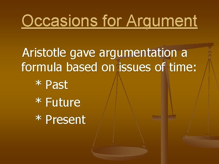 Occasions for Argument Aristotle gave argumentation a formula based on issues of time: *
