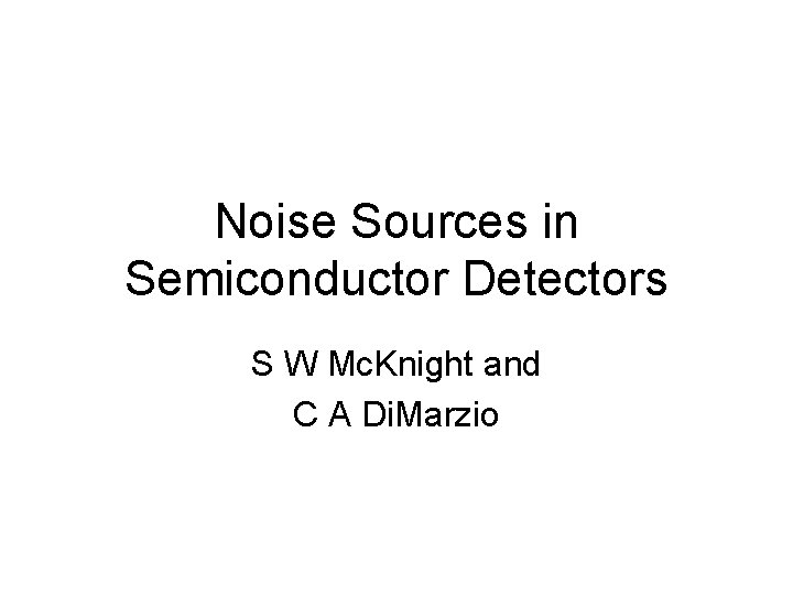 Noise Sources in Semiconductor Detectors S W Mc. Knight and C A Di. Marzio