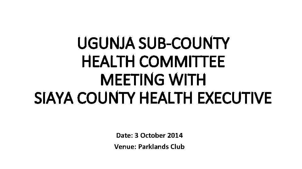 UGUNJA SUB-COUNTY HEALTH COMMITTEE MEETING WITH SIAYA COUNTY HEALTH EXECUTIVE Date: 3 October 2014