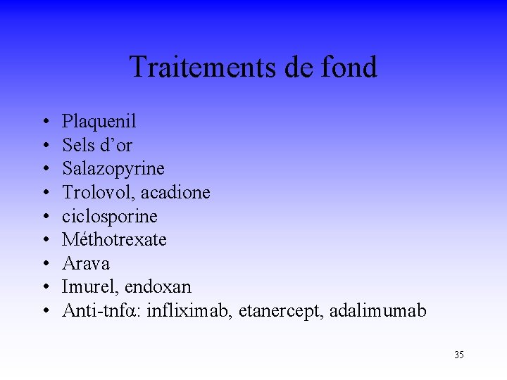 Traitements de fond • • • Plaquenil Sels d’or Salazopyrine Trolovol, acadione ciclosporine Méthotrexate