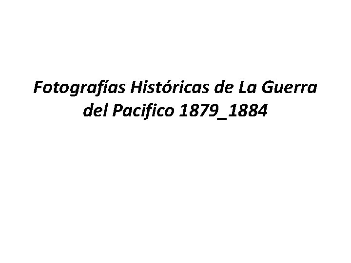 Fotografías Históricas de La Guerra del Pacifico 1879_1884 Fotografías Históricas de La Guerra del Pacifico 1879_1884