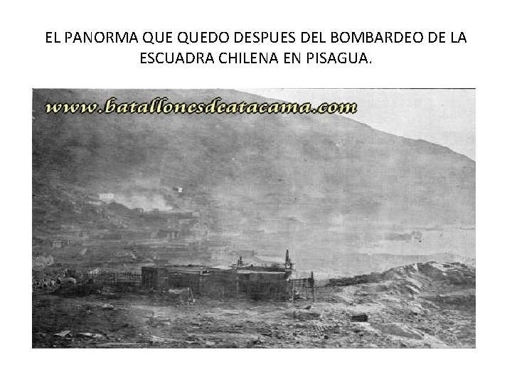 EL PANORMA QUEDO DESPUES DEL BOMBARDEO DE LA ESCUADRA CHILENA EN PISAGUA. EL PANORMA QUEDO DESPUES DEL BOMBARDEO DE LA ESCUADRA CHILENA EN PISAGUA.