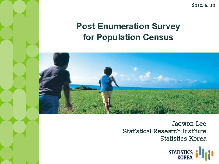 2010. 5. 10 Post Enumeration Survey for Population Census Jaewon Lee Statistical Research Institute