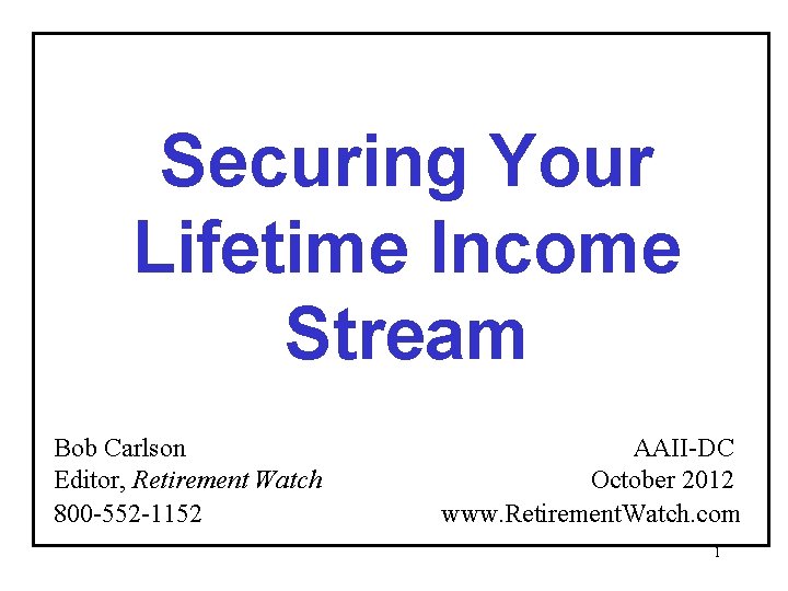 Securing Your Lifetime Income Stream Bob Carlson Editor, Retirement Watch 800 -552 -1152 AAII-DC