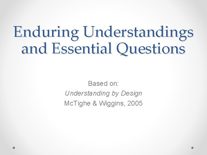 Enduring Understandings and Essential Questions Based on: Understanding by Design Mc. Tighe & Wiggins,