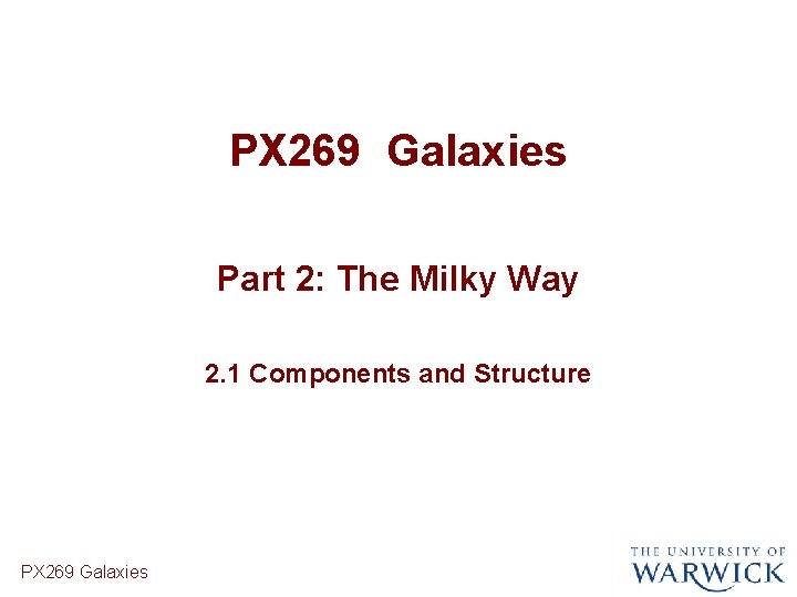 PX 269 Galaxies Part 2: The Milky Way 2. 1 Components and Structure PX