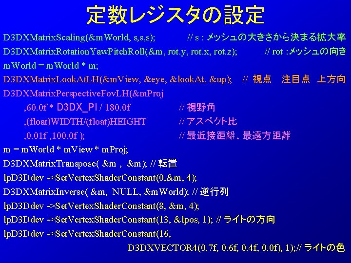 定数レジスタの設定 D 3 DXMatrix. Scaling(&m. World, s, s, s); // s : メッシュの大きさから決まる拡大率 D