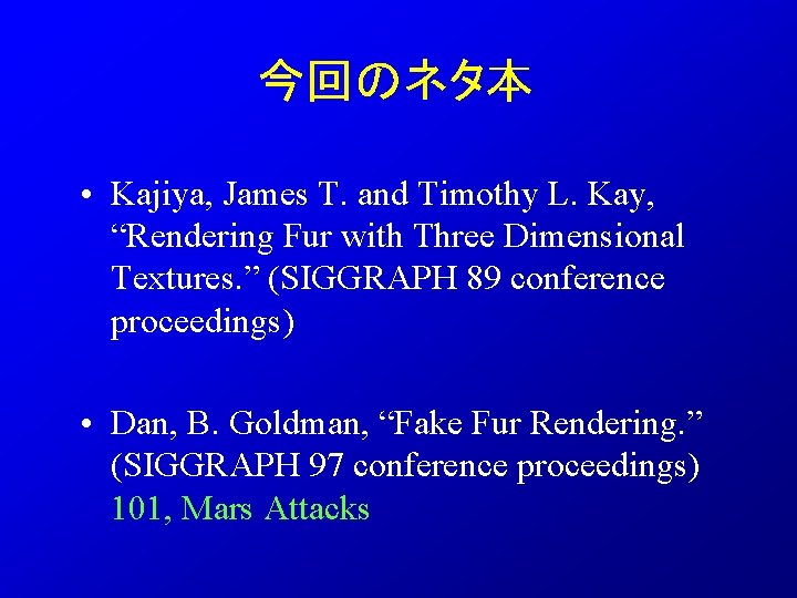 今回のネタ本 • Kajiya, James T. and Timothy L. Kay, “Rendering Fur with Three Dimensional