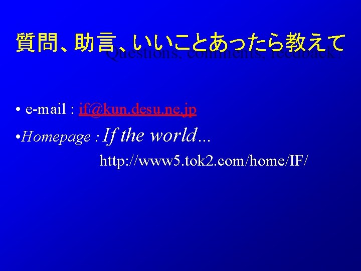 質問、助言、いいことあったら教えて Questions, comments, feedback? • e-mail : if@kun. desu. ne. jp • Homepage :