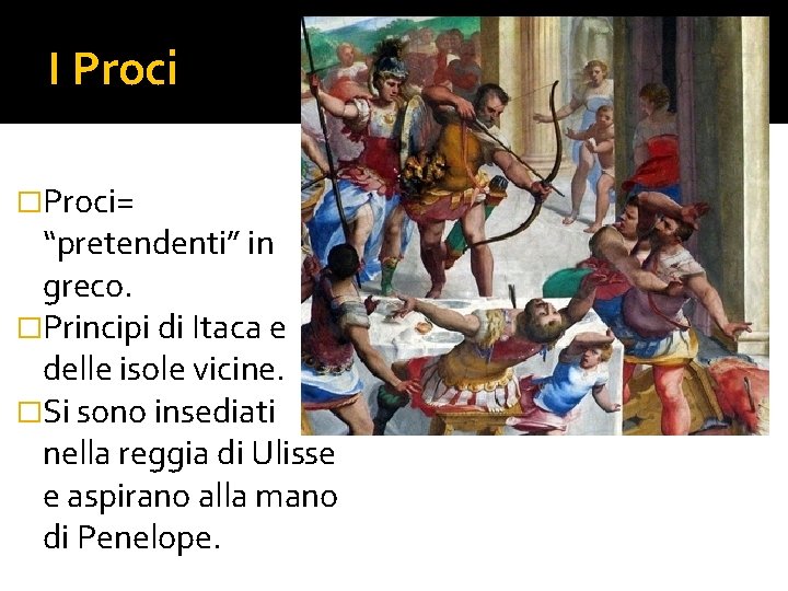 I Proci �Proci= “pretendenti” in greco. �Principi di Itaca e delle isole vicine. �Si