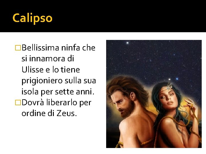 Calipso �Bellissima ninfa che si innamora di Ulisse e lo tiene prigioniero sulla sua