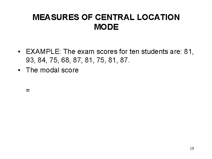 MEASURES OF CENTRAL LOCATION MODE • EXAMPLE: The exam scores for ten students are: