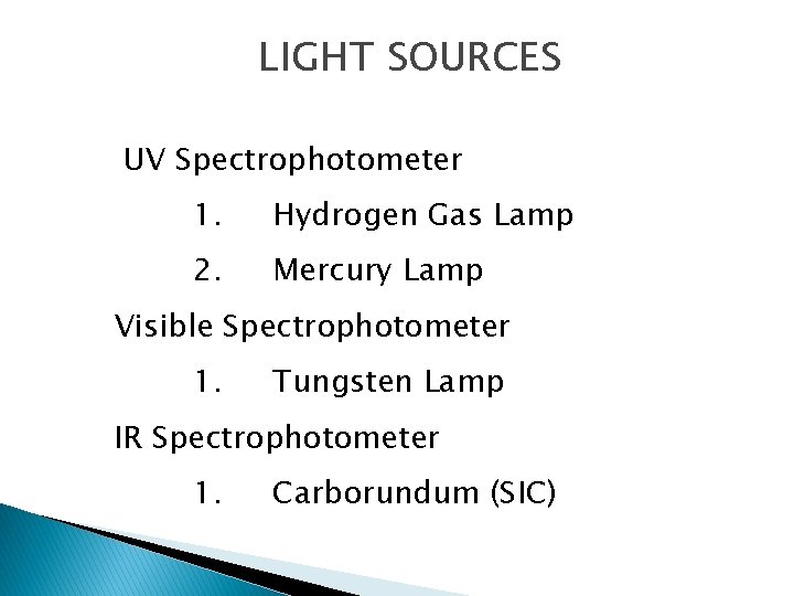 LIGHT SOURCES UV Spectrophotometer 1. Hydrogen Gas Lamp 2. Mercury Lamp Visible Spectrophotometer 1.