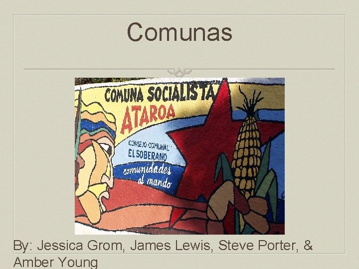 Comunas By: Jessica Grom, James Lewis, Steve Porter, & Amber Young 