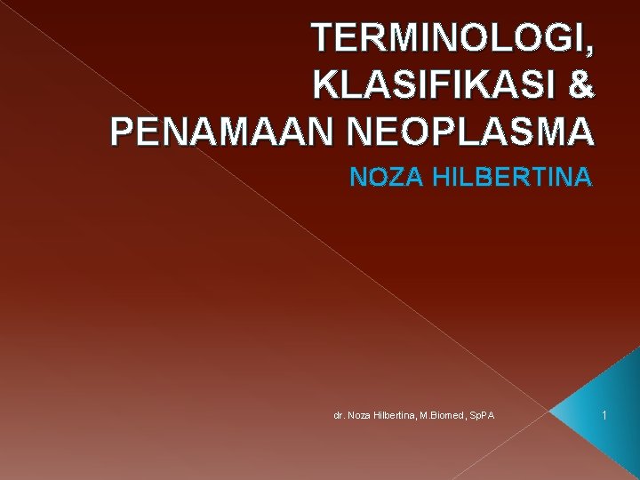 TERMINOLOGI, KLASIFIKASI & PENAMAAN NEOPLASMA NOZA HILBERTINA dr. Noza Hilbertina, M. Biomed, Sp. PA