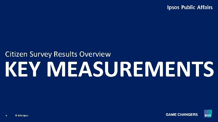 Citizen Survey Results Overview KEY MEASUREMENTS 4 © 2016 Ipsos. Citizen Survey Results Overview KEY MEASUREMENTS 4 © 2016 Ipsos.