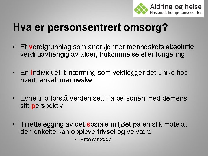 Hva er personsentrert omsorg? • Et verdigrunnlag som anerkjenner menneskets absolutte verdi uavhengig av