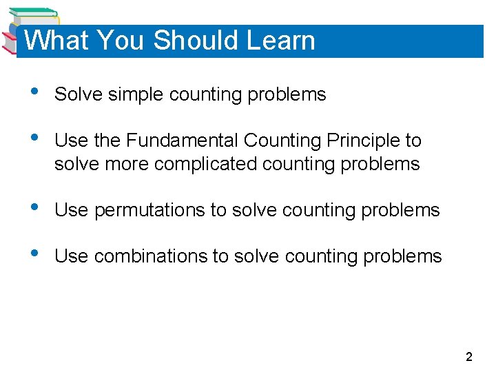 What You Should Learn • Solve simple counting problems • Use the Fundamental Counting