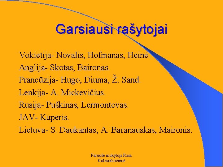 Garsiausi rašytojai Vokietija- Novalis, Hofmanas, Heinė. Anglija- Skotas, Baironas. Prancūzija- Hugo, Diuma, Ž. Sand.