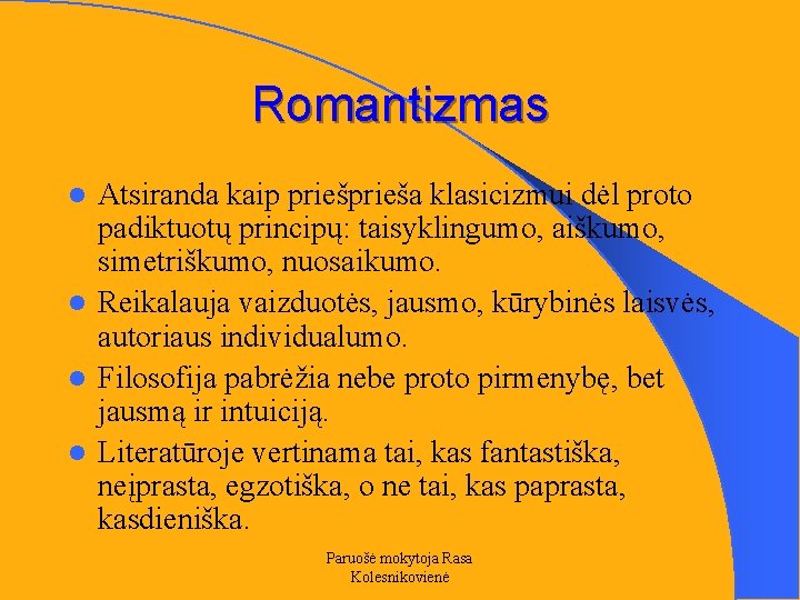 Romantizmas Atsiranda kaip prieša klasicizmui dėl proto padiktuotų principų: taisyklingumo, aiškumo, simetriškumo, nuosaikumo. l