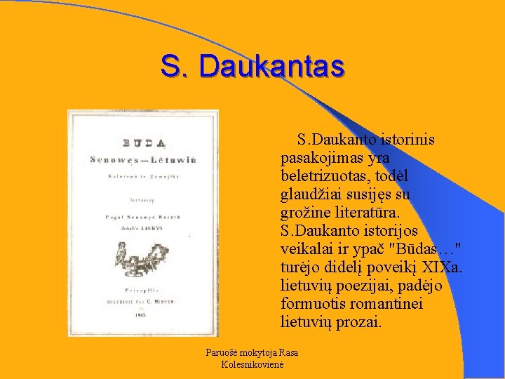 S. Daukantas S. Daukanto istorinis pasakojimas yra beletrizuotas, todėl glaudžiai susijęs su grožine literatūra.