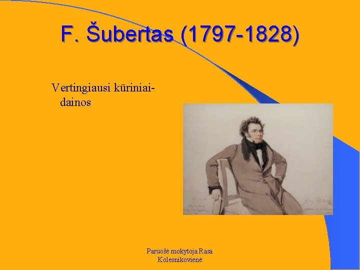 F. Šubertas (1797 -1828) Vertingiausi kūriniai- dainos Paruošė mokytoja Rasa Kolesnikovienė 