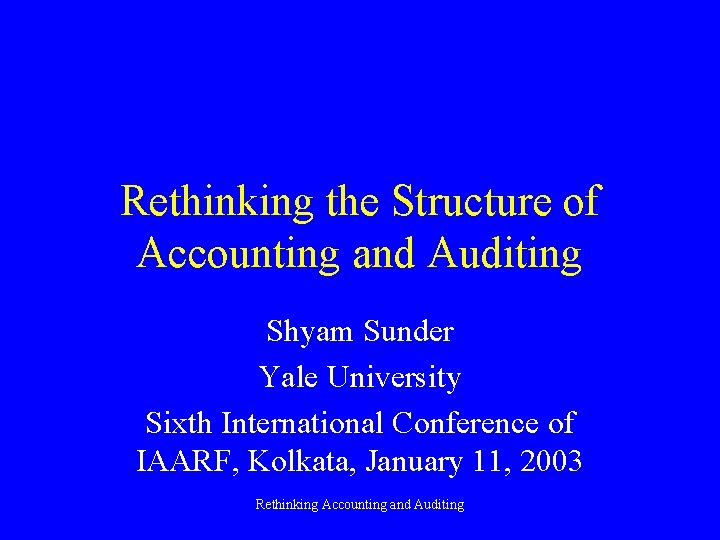 Rethinking the Structure of Accounting and Auditing Shyam Sunder Yale University Sixth International Conference