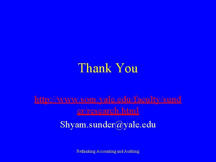 Thank You http: //www. som. yale. edu/faculty/sund er/research. html Shyam. sunder@yale. edu Rethinking Accounting