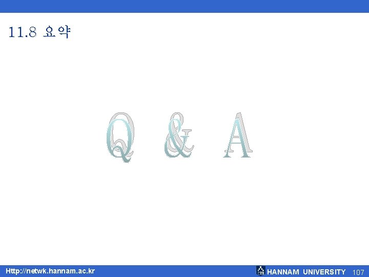 11. 8 요약 Q & A Http: //netwk. hannam. ac. kr HANNAM UNIVERSITY 107