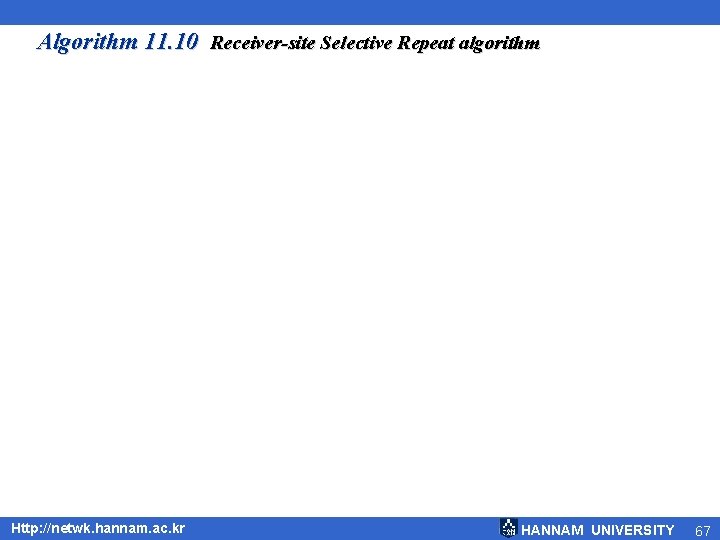 Algorithm 11. 10 Receiver-site Selective Repeat algorithm Http: //netwk. hannam. ac. kr HANNAM UNIVERSITY