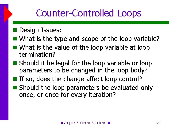 Counter-Controlled Loops Design Issues: What is the type and scope of the loop variable? Counter-Controlled Loops Design Issues: What is the type and scope of the loop variable?