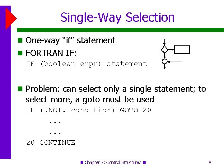 Single-Way Selection One-way “if” statement FORTRAN IF: IF (boolean_expr) statement Problem: can select only Single-Way Selection One-way “if” statement FORTRAN IF: IF (boolean_expr) statement Problem: can select only