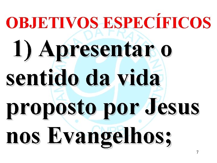 OBJETIVOS ESPECÍFICOS 1) Apresentar o sentido da vida proposto por Jesus nos Evangelhos; 7