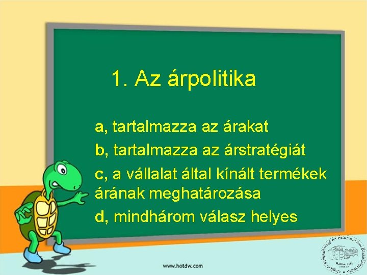 1. Az árpolitika a, tartalmazza az árakat b, tartalmazza az árstratégiát c, a vállalat