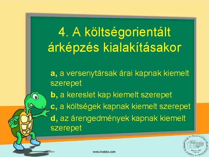 4. A költségorientált árképzés kialakításakor a, a versenytársak árai kapnak kiemelt szerepet b, a 4. A költségorientált árképzés kialakításakor a, a versenytársak árai kapnak kiemelt szerepet b, a